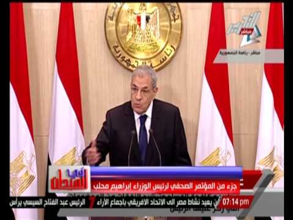 فى الميدان .... جزء من المؤتمر الصحفى لرئيس الوزراء " محلب "