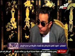 النعماني : الموت أفضل لنا لو ضاع حق شهداء الشرطة من ضحايا الإرهاب