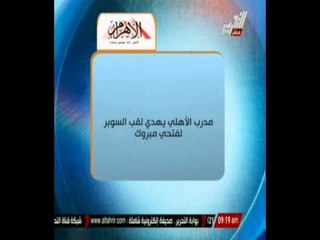 مدرب الأهلى يهدي لقب " السوبر " لـفتحي مبروك