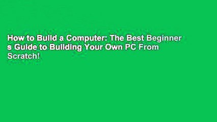 How to Build a Computer: The Best Beginner s Guide to Building Your Own PC From Scratch!