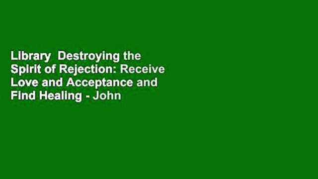 Library  Destroying the Spirit of Rejection: Receive Love and Acceptance and Find Healing - John