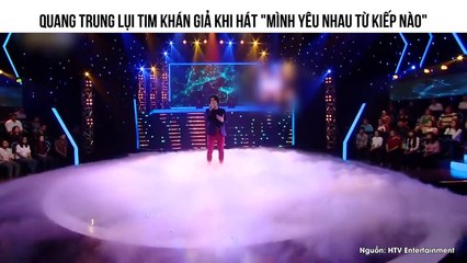QUANG TRUNG LỤI TIM KHÁN GIẢ KHI HÁT  "MÌNH YÊU NHAU TỪ KIẾP NÀO"