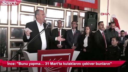 Muharrem İnce: Bunu yapma… 31 Mart’ta kulaklarını çekiver bunların