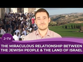 The Miraculous Relationship Between the Jewish People & the Land of Israel