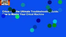 Cricut Tips the Ultimate Troubleshooting Guide: How to Master Your Cricut Machine