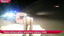 Hasta almaya giden ambulans mahsur kaldı