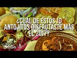 ¿Cuál de estos 10 antojitos disfrutaste más el 2017? | Cocina Delirante