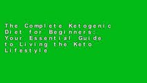 The Complete Ketogenic Diet for Beginners: Your Essential Guide to Living the Keto Lifestyle