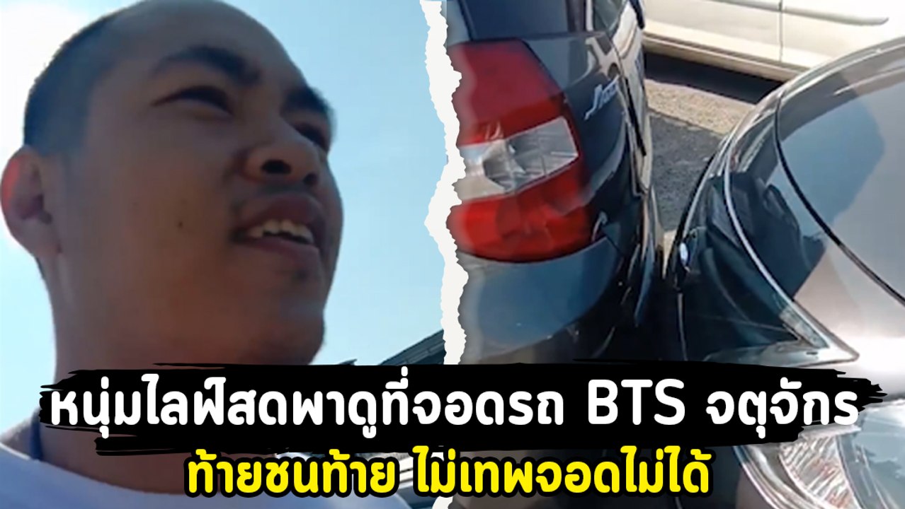 หนุ่มไลฟ์สดพาดูที่จอดรถ BTS จตุจักร ท้ายชนท้าย ไม่เทพจอดไม่ได้