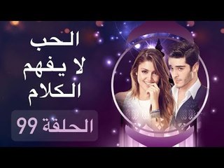 الحب لا يفهم الكلام – الحلقة 99