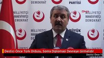 Destici Önce Türk Ordusu, Sonra Diplomasi Devreye Girmelidir