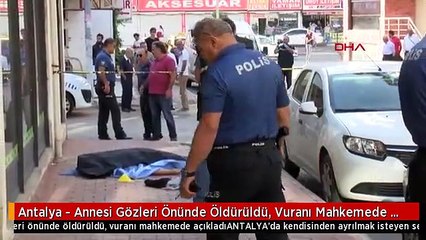 Antalya - Annesi Gözleri Önünde Öldürüldü, Vuranı Mahkemede Açıkladı
