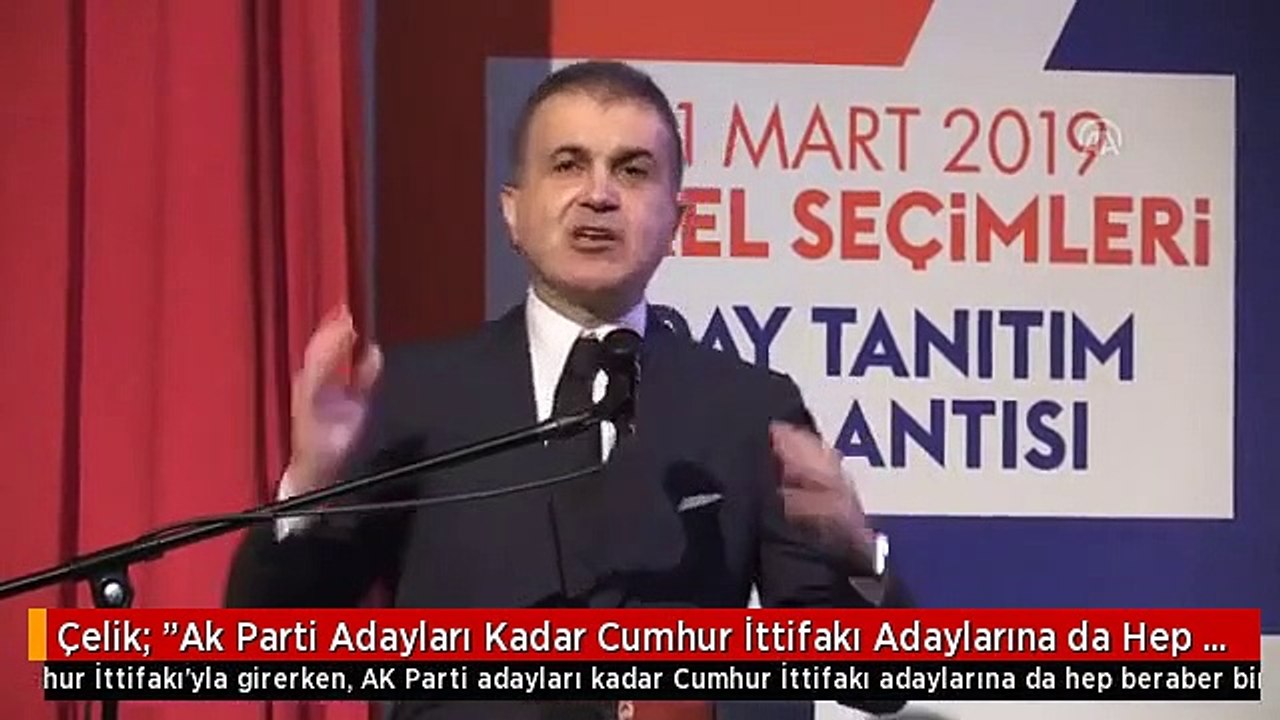Çelik: "Ak Parti Adayları Kadar Cumhur İttifakı Adaylarına da Hep Beraber Birlik ve Beraberlik...