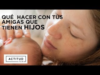 Qué hacer cuando tus amigos ya tienen bebés y tú no | ActitudFEM
