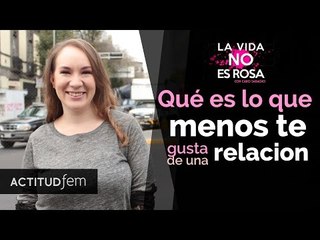¿Qué es lo que menos te gusta de estar en una relación? | ActitudFEM