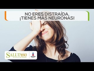 No eres distraída, ¡Tienes mas neuronas! | Salud180