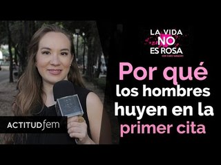 ¿Por qué los hombres huyen en la primer cita? | La vida no es rosa | ActitudFem