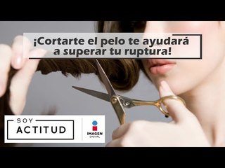 ¡Cortarte el cabello te ayudará a superar tu ruptura! | Soy Actitud