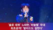 ′솔로 데뷔′ 노태현,′하늘별′ 무대 최초공개! ′발라드도 잘한다′