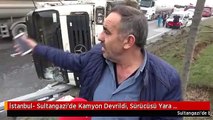 İstanbul- Sultangazi'de Kamyon Devrildi, Sürücüsü Yara Almadan Kurtuldu