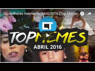 Os melhores memes de Abril/2016 [Top Memes]