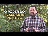 Profissão Atitude: O poder do flagrante positivo