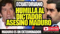 ECUATORIANO HUMILLA A NICOLAS MADURO EL GENOCIDA EXTERMINADOR ILEGITIMO 2019