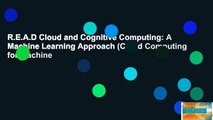 R.E.A.D Cloud and Cognitive Computing: A Machine Learning Approach (Cloud Computing for Machine