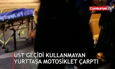 Üst geçidi kullanmayan yurttaşa, motosiklet çarptı