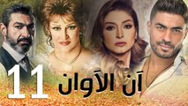 مسلسل أن الأوان - الحلقة  الحادية عشر