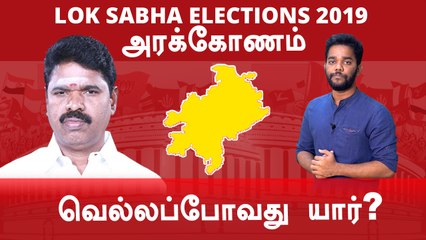 Lok Sabha Election 2019: Arakkonam,அரக்கோணம் நாடாளுமன்ற தொகுதியின் கள நிலவரம்