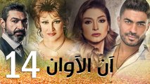 مسلسل أن الأوان - الحلقة  الرابعة عشر