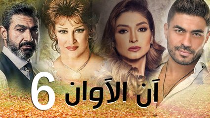 مسلسل أن الأوان - الحلقة  السادسة