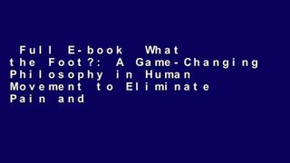 Full E-book  What the Foot?: A Game-Changing Philosophy in Human Movement to Eliminate Pain and