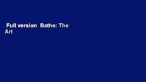 Full version  Bathe: The Art of Finding Rest, Relaxation and Rejuvenation in a Busy World