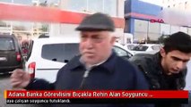 Adana Banka Görevlisini Bıçakla Rehin Alan Soyguncu Tutuklandı-Arşiv