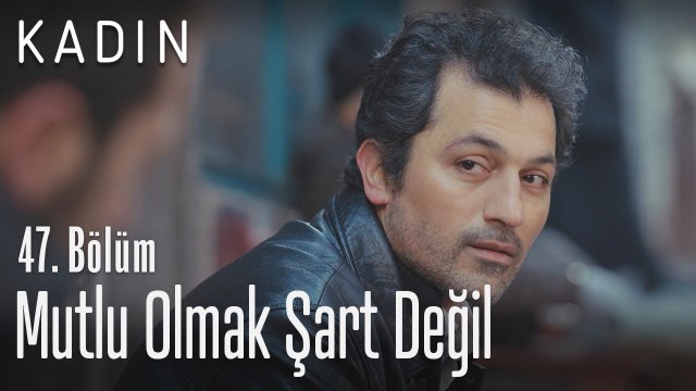Mutlu olmak şart değil, seviyorsan eğer.. - Kadın 47. Bölüm