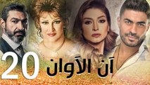 مسلسل أن الأوان - الحلقة  العشرون