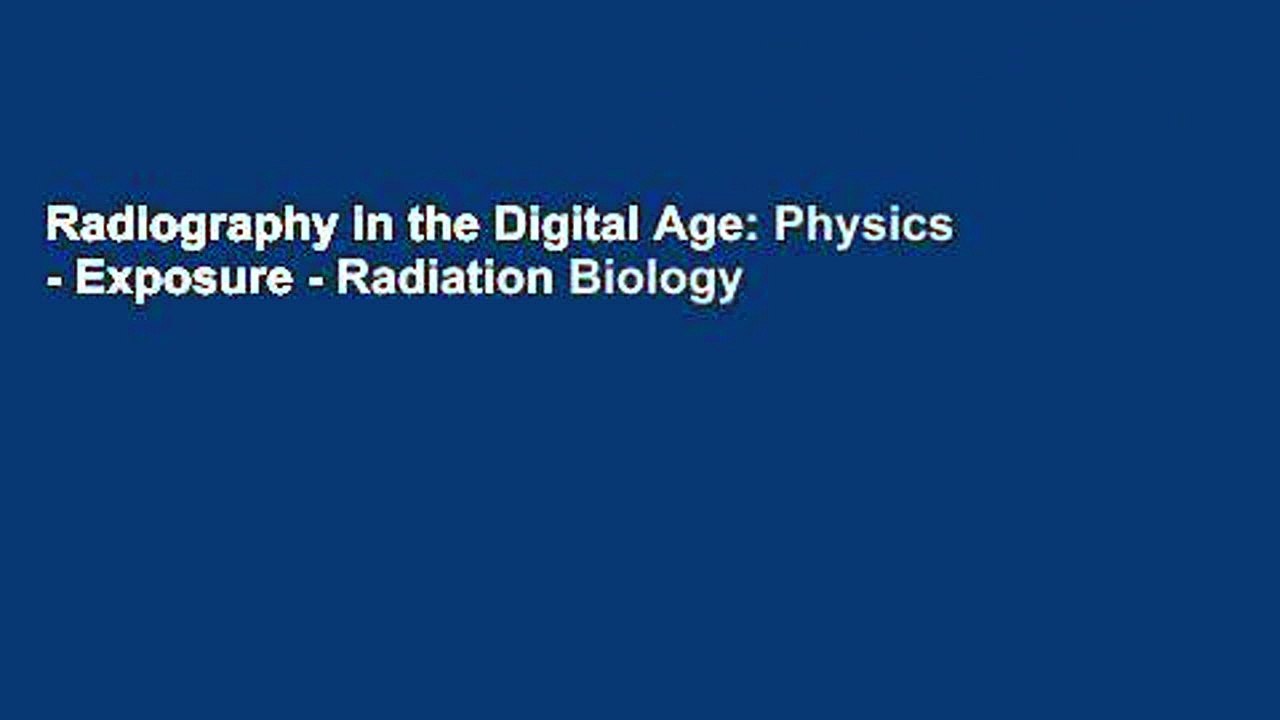 Radiography in the Digital Age: Physics - Exposure - Radiation Biology