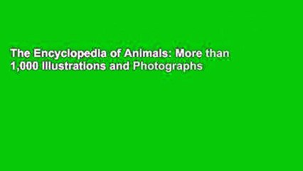 The Encyclopedia of Animals: More than 1,000 Illustrations and Photographs