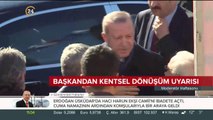 Erdoğan'dan kentsel dönüşüm uyarısı