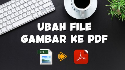 Panduan Mudah Mengubah File Gambar ke PDF dan Sebaliknya 📄