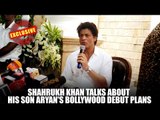 Shahrukh Khan talks about his son Aryan's Bollywood debut plans | Shahrukh Khan Son | Aryan Khan