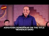 Ashutosh Gowarikar On The Title 