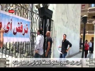 أمين حزب التجمع: سنمنع المحافظ الإخوانى من دخول مكتبه