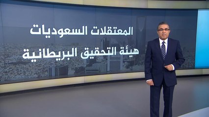 هيئة التحقيق البريطانية.. السعوديات المعتقلات يتعرضن للتعذيب