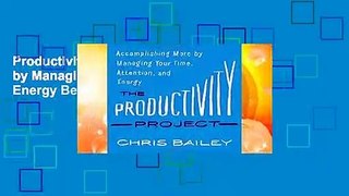 Productivity Project: Accomplishing More by Managing Your Time, Attention, and Energy Better