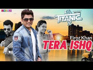 Tera Ishq ( Full Song ) - Firoz Khan || Titanic || Raj Singh Jhinger || New Punjabi Songs 2018