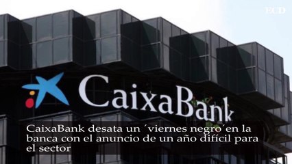 CaixaBank desata un ‘viernes negro’ en la banca con el anuncio de un año difícil para el sector