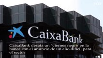 CaixaBank desata un ‘viernes negro’ en la banca con el anuncio de un año difícil para el sector